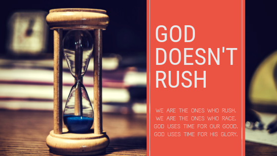 God isn't rushing. We are the ones who rush. We are the ones who race. God uses time for our good. God uses time for His glory